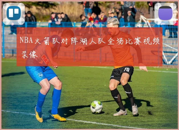 NBA火箭队对阵湖人队全场比赛视频录像