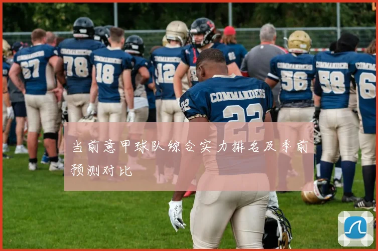 当前意甲球队综合实力排名及季前预测对比