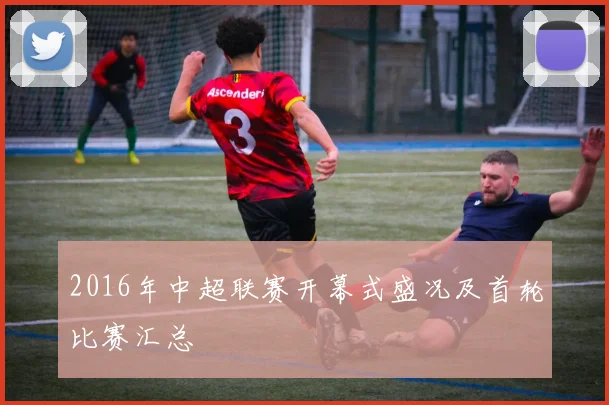 2016年中超联赛开幕式盛况及首轮比赛汇总
