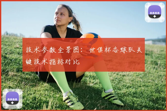 技术参数全景图：世俱杯各球队关键技术指标对比