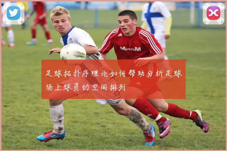 足球拓扑序理论如何帮助分析足球场上球员的空间排列