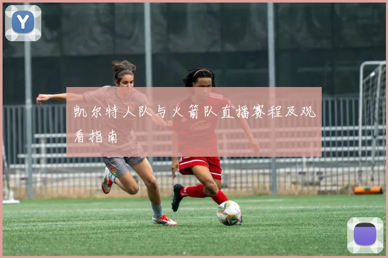 凯尔特人队与火箭队直播赛程及观看指南