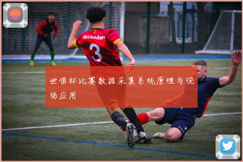 世俱杯比赛数据采集系统原理与现场应用