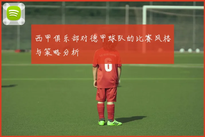 西甲俱乐部对德甲球队的比赛风格与策略分析