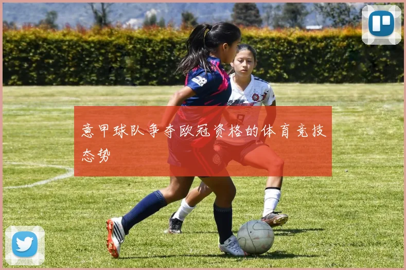 意甲球队争夺欧冠资格的体育竞技态势