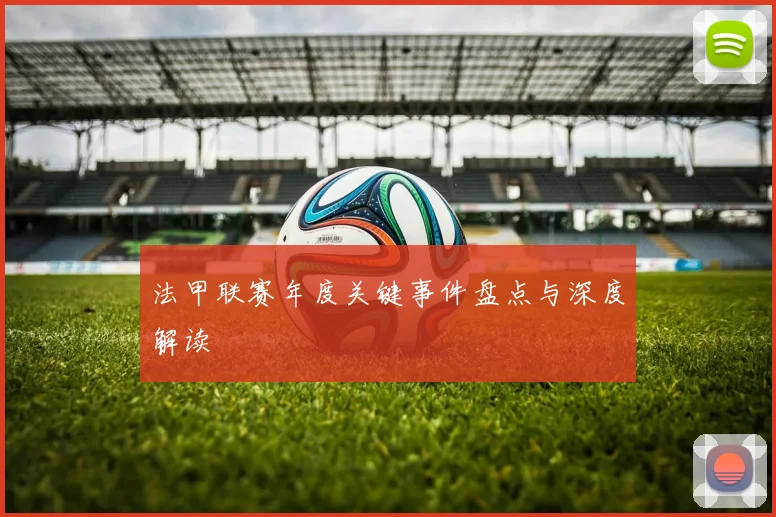 法甲联赛年度关键事件盘点与深度解读