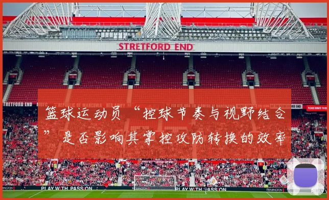 篮球运动员“控球节奏与视野结合”是否影响其掌控攻防转换的效率