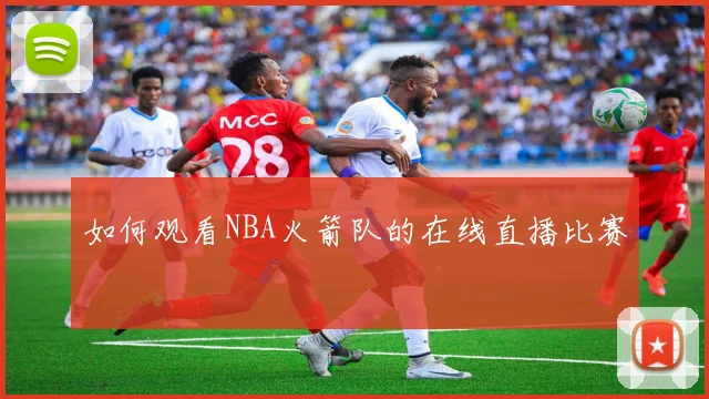 如何观看NBA火箭队的在线直播比赛
