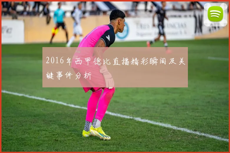 2016年西甲德比直播精彩瞬间及关键事件分析