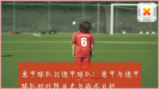 意甲球队打德甲球队：意甲与德甲球队的对阵历史与战术分析